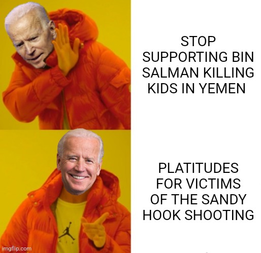 Biden wins | STOP SUPPORTING BIN SALMAN KILLING KIDS IN YEMEN; PLATITUDES FOR VICTIMS OF THE SANDY HOOK SHOOTING | image tagged in biden hotline bling | made w/ Imgflip meme maker