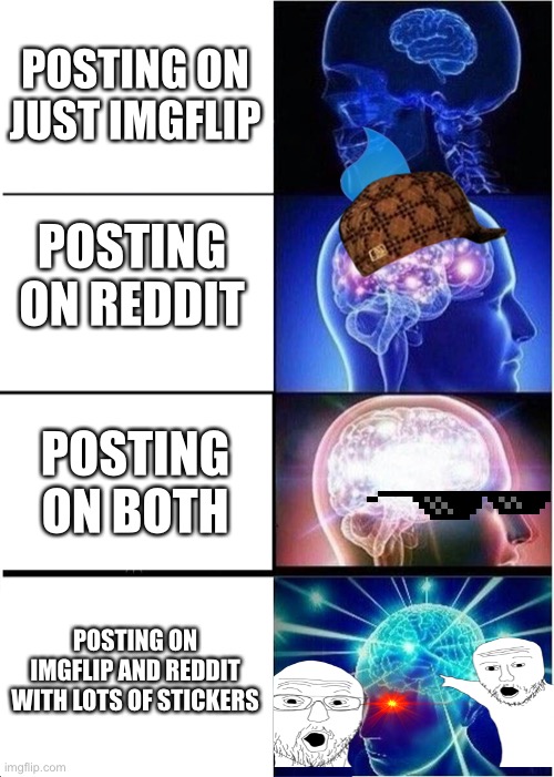 Expanding Brain Meme | POSTING ON JUST IMGFLIP; POSTING ON REDDIT; POSTING ON BOTH; POSTING ON IMGFLIP AND REDDIT WITH LOTS OF STICKERS | image tagged in memes,expanding brain | made w/ Imgflip meme maker
