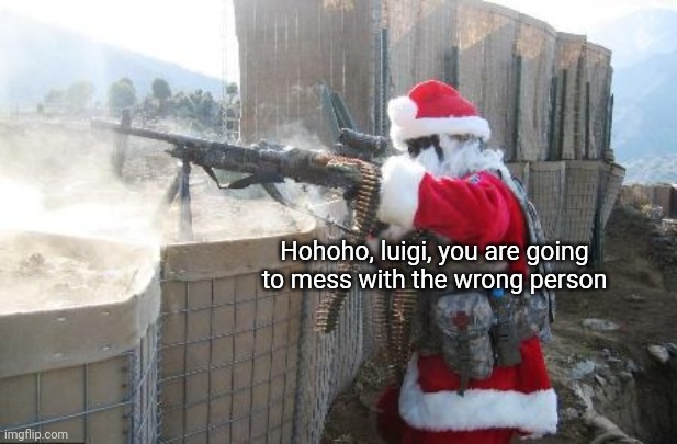Hohoho Meme | Hohoho, luigi, you are going to mess with the wrong person | image tagged in memes,hohoho | made w/ Imgflip meme maker