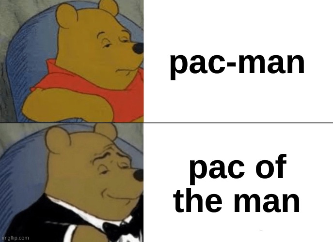 Tuxedo Winnie The Pooh Meme | pac-man pac of the man | image tagged in memes,tuxedo winnie the pooh | made w/ Imgflip meme maker