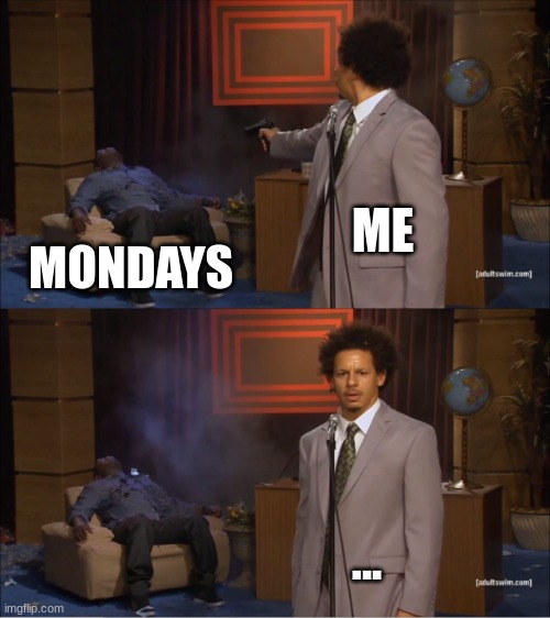 tysm for the upvotes and views guys | ME; MONDAYS; ... | image tagged in memes,who killed hannibal | made w/ Imgflip meme maker