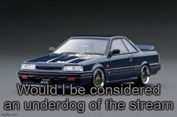 '87 Nissan Skyline R31 GTS-R | Would I be considered an underdog of the stream | image tagged in '87 nissan skyline r31 gts-r | made w/ Imgflip meme maker