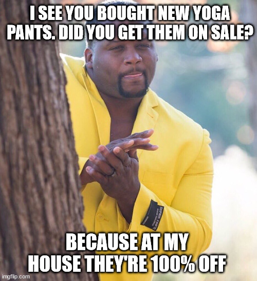 Black guy hiding behind tree | I SEE YOU BOUGHT NEW YOGA PANTS. DID YOU GET THEM ON SALE? BECAUSE AT MY HOUSE THEY'RE 100% OFF | image tagged in black guy hiding behind tree | made w/ Imgflip meme maker