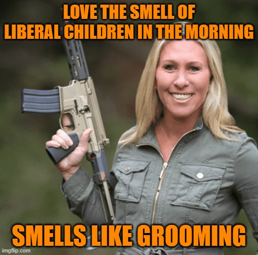 Marjorie Taylor Greene MTG Republican Trumper Gun AR rifle | LOVE THE SMELL OF LIBERAL CHILDREN IN THE MORNING SMELLS LIKE GROOMING | image tagged in marjorie taylor greene mtg republican trumper gun ar rifle | made w/ Imgflip meme maker