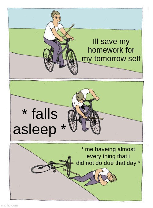 welp | Ill save my homework for my tomorrow self; * falls asleep *; * me haveing almost every thing that i did not do due that day * | image tagged in memes,bike fall | made w/ Imgflip meme maker