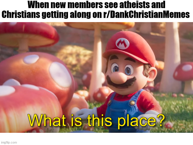 r/DankChristianMemes | When new members see atheists and Christians getting along on r/DankChristianMemes | image tagged in dank,christian,memes,mario | made w/ Imgflip meme maker