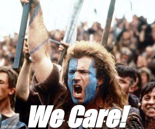 braveheart freedom | We Care! | image tagged in braveheart freedom | made w/ Imgflip meme maker