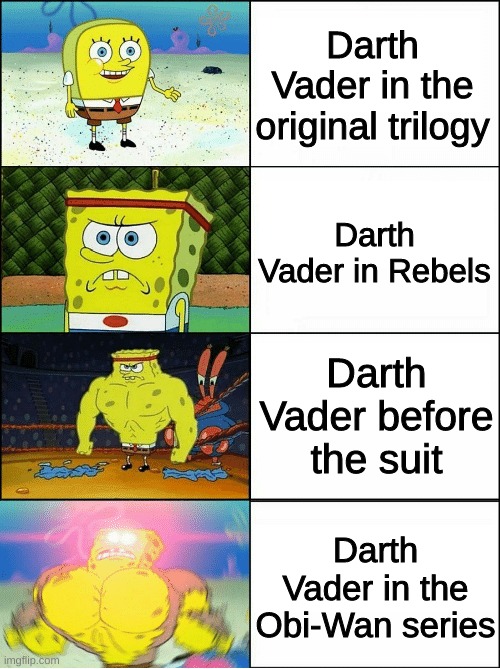 It's crazy to see Vader's true strength continue to increase in later projects | Darth Vader in the original trilogy; Darth Vader in Rebels; Darth Vader before the suit; Darth Vader in the Obi-Wan series | image tagged in sponge finna commit muder | made w/ Imgflip meme maker