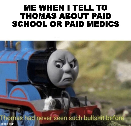 Thomas is now in an Bad Mood for 3 Days | ME WHEN I TELL TO THOMAS ABOUT PAID SCHOOL OR PAID MEDICS | image tagged in thomas had never seen such bullshit before | made w/ Imgflip meme maker