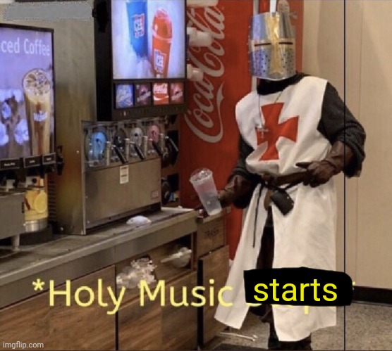 Holy music stops | starts | image tagged in holy music stops | made w/ Imgflip meme maker