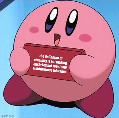 Kirby holding a sign | the definition of stupidity is not making mistakes but repetedly making those mistakes | image tagged in kirby holding a sign | made w/ Imgflip meme maker
