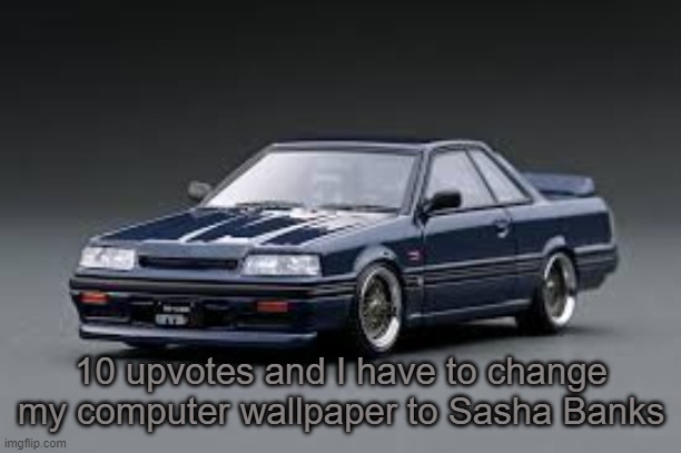 '87 Nissan Skyline R31 GTS-R | 10 upvotes and I have to change my computer wallpaper to Sasha Banks | image tagged in '87 nissan skyline r31 gts-r | made w/ Imgflip meme maker