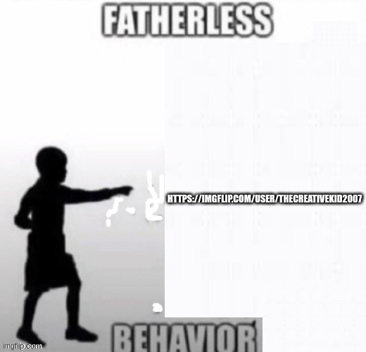 Another Fatherless Child | HTTPS://IMGFLIP.COM/USER/THECREATIVEKID2007 | image tagged in fatherless with no father at all | made w/ Imgflip meme maker