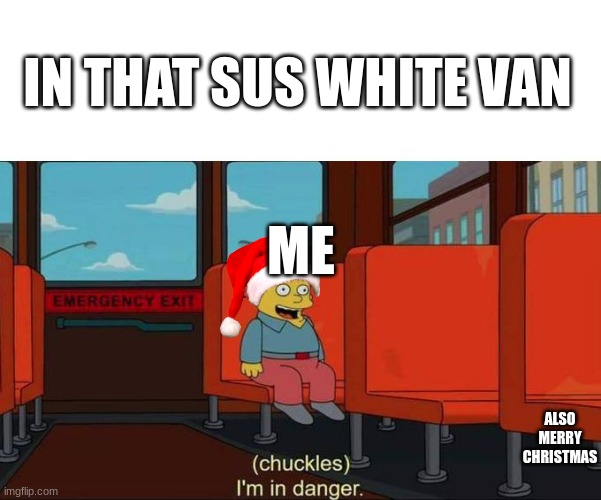 I'm in Danger + blank place above | IN THAT SUS WHITE VAN; ME; ALSO MERRY CHRISTMAS | image tagged in i'm in danger blank place above | made w/ Imgflip meme maker