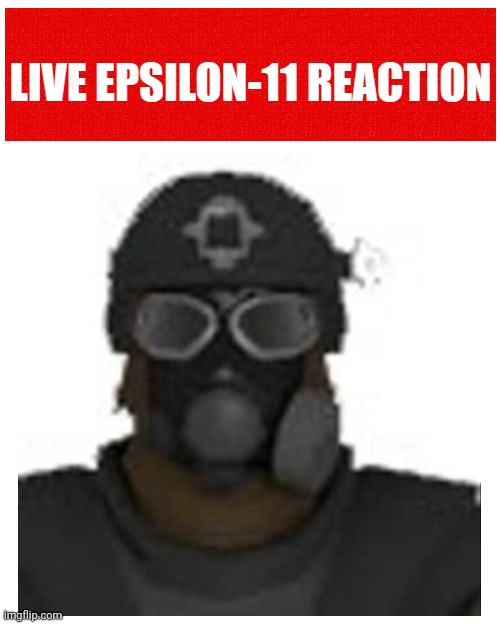 Live Epsilon-11 reaction | image tagged in live epsilon-11 reaction | made w/ Imgflip meme maker