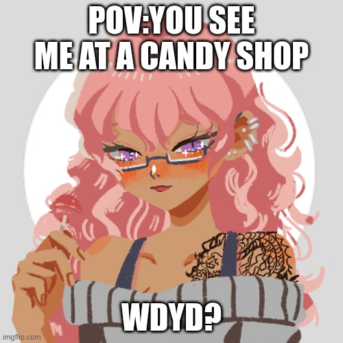 POV:YOU SEE ME AT A CANDY SHOP; WDYD? | made w/ Imgflip meme maker