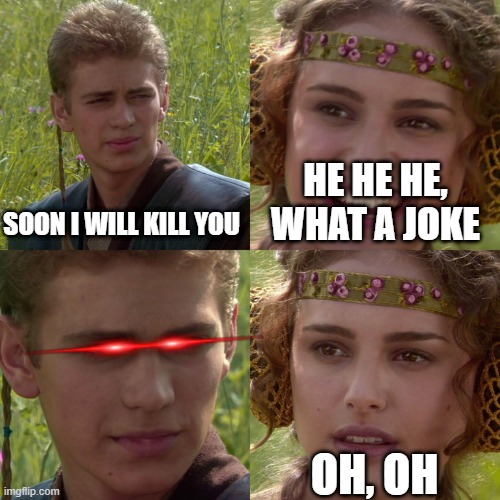 Anakin Padme 4 Panel | HE HE HE, WHAT A JOKE; SOON I WILL KILL YOU; OH, OH | image tagged in anakin padme 4 panel | made w/ Imgflip meme maker