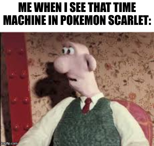 ... | ME WHEN I SEE THAT TIME MACHINE IN POKEMON SCARLET: | image tagged in surprised wallace | made w/ Imgflip meme maker