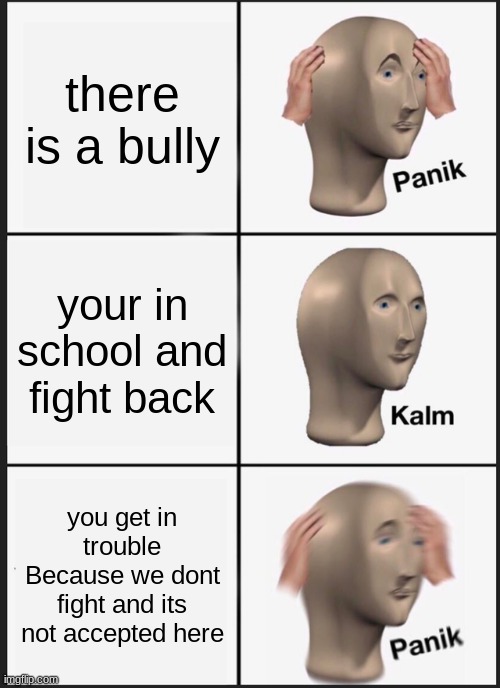 Panik Kalm Panik | there is a bully; your in school and fight back; you get in trouble Because we dont fight and its not accepted here | image tagged in memes,panik kalm panik | made w/ Imgflip meme maker