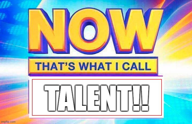 Now That’s What I Call | TALENT!! | image tagged in now that s what i call | made w/ Imgflip meme maker
