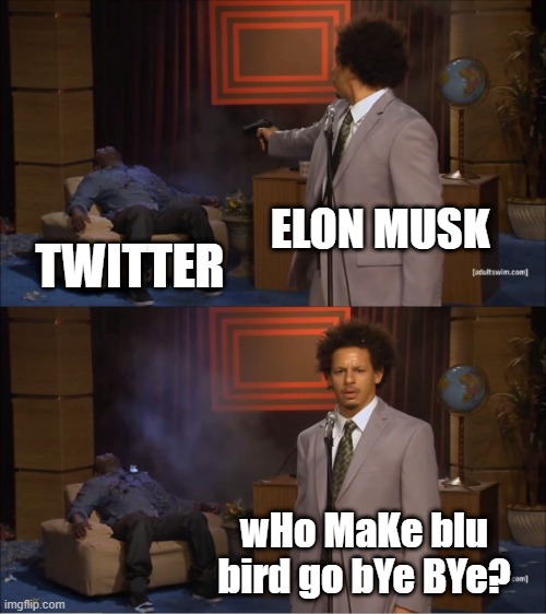 Who Killed Hannibal Meme | ELON MUSK; TWITTER; wHo MaKe blu bird go bYe BYe? | image tagged in memes,who killed hannibal | made w/ Imgflip meme maker