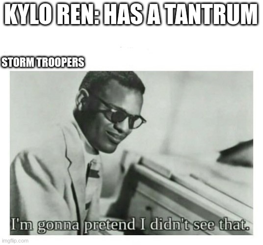 I'm gonna pretend I didn't see that | KYLO REN: HAS A TANTRUM; STORM TROOPERS | image tagged in i'm gonna pretend i didn't see that,kylo ren,stormtroopers | made w/ Imgflip meme maker