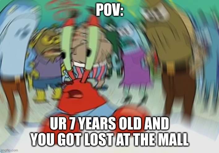 Mr Krabs Blur Meme | POV:; UR 7 YEARS OLD AND YOU GOT LOST AT THE MALL | image tagged in memes,mr krabs blur meme | made w/ Imgflip meme maker