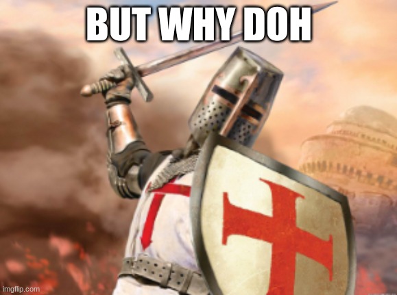 crusader | BUT WHY DOH | image tagged in crusader | made w/ Imgflip meme maker