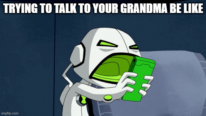 Ben 10 Alien Force: Echo Echo Screaming At Phone | TRYING TO TALK TO YOUR GRANDMA BE LIKE | image tagged in ben 10 alien force echo echo screaming at phone | made w/ Imgflip meme maker