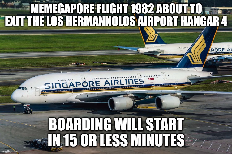 Singapore Airlines plane | MEMEGAPORE FLIGHT 1982 ABOUT TO EXIT THE LOS HERMANNOLOS AIRPORT HANGAR 4; BOARDING WILL START IN 15 OR LESS MINUTES | image tagged in singapore airlines plane | made w/ Imgflip meme maker
