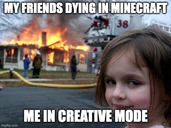 Me in Minecraft | MY FRIENDS DYING IN MINECRAFT; ME IN CREATIVE MODE | image tagged in memes,disaster girl | made w/ Imgflip meme maker