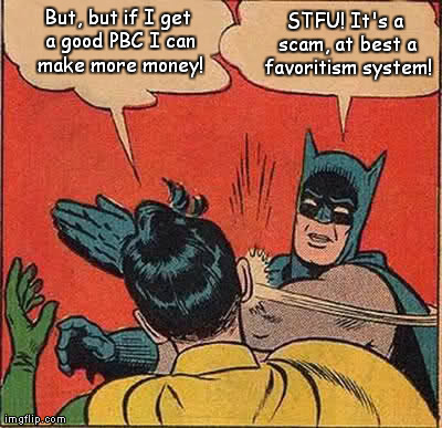 Batman Slapping Robin | But, but if I get a good PBC I can make more money! STFU! It's a scam, at best a favoritism system! | image tagged in memes,batman slapping robin | made w/ Imgflip meme maker
