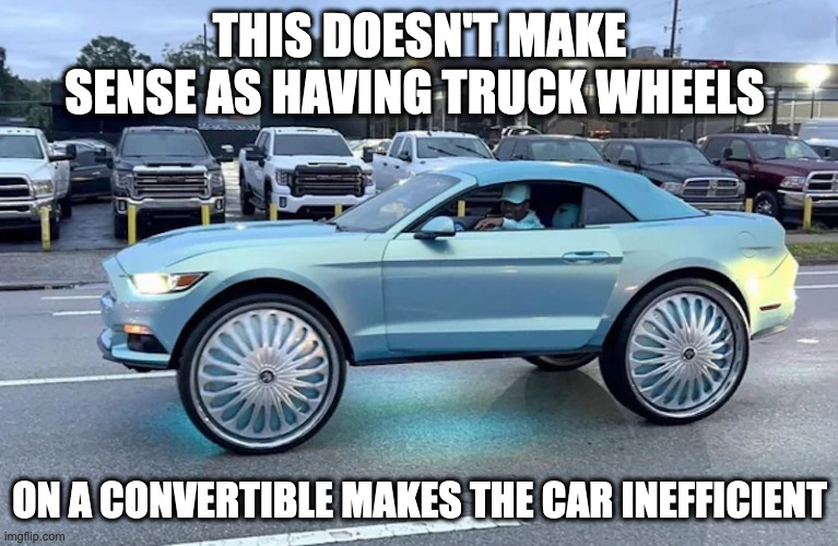 Convertible With Truck Wheels | THIS DOESN'T MAKE SENSE AS HAVING TRUCK WHEELS; ON A CONVERTIBLE MAKES THE CAR INEFFICIENT | image tagged in cars,memes | made w/ Imgflip meme maker