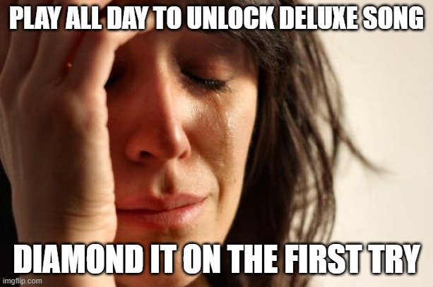 First World Problems Meme | PLAY ALL DAY TO UNLOCK DELUXE SONG; DIAMOND IT ON THE FIRST TRY | image tagged in memes,first world problems,Beatstar | made w/ Imgflip meme maker