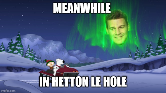 Meanwhile in Hetton le Hole | MEANWHILE; IN HETTON LE HOLE | image tagged in aurora boreanaz,memes | made w/ Imgflip meme maker