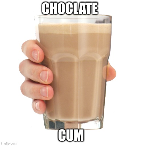 Choccy Milk | CHOCLATE; CUM | image tagged in choccy milk | made w/ Imgflip meme maker