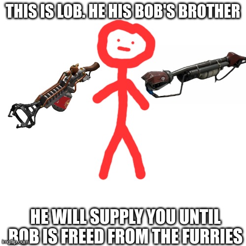 Lob | THIS IS LOB. HE HIS BOB'S BROTHER; HE WILL SUPPLY YOU UNTIL BOB IS FREED FROM THE FURRIES | image tagged in anti furry | made w/ Imgflip meme maker