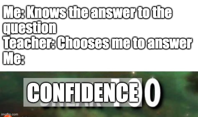 Confidence 0 | Me: Knows the answer to the
question
Teacher: Chooses me to answer 
Me:; CONFIDENCE | image tagged in stealth 100 skyrim | made w/ Imgflip meme maker
