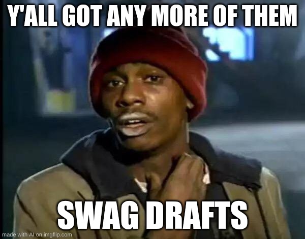 why no one subs | Y'ALL GOT ANY MORE OF THEM; SWAG DRAFTS | image tagged in memes,y'all got any more of that | made w/ Imgflip meme maker