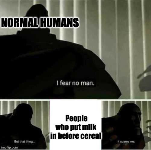 They scare me | NORMAL HUMANS; People who put milk in before cereal | image tagged in i fear no man | made w/ Imgflip meme maker