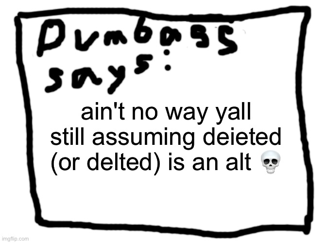 idk | ain't no way yall still assuming deieted (or delted) is an alt 💀 | image tagged in idk | made w/ Imgflip meme maker