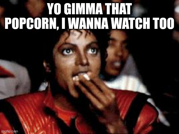 michael jackson eating popcorn | YO GIMMA THAT POPCORN, I WANNA WATCH TOO | image tagged in michael jackson eating popcorn | made w/ Imgflip meme maker