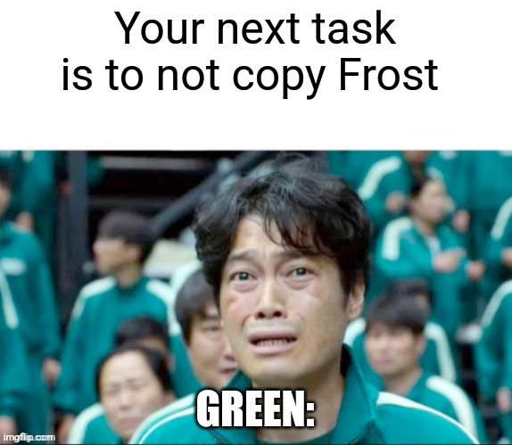 Your next task is to- | Your next task is to not copy Frost; GREEN: | image tagged in your next task is to- | made w/ Imgflip meme maker