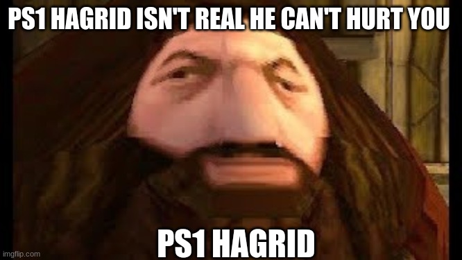 ps1 hagrid | PS1 HAGRID ISN'T REAL HE CAN'T HURT YOU; PS1 HAGRID | image tagged in ps1 | made w/ Imgflip meme maker