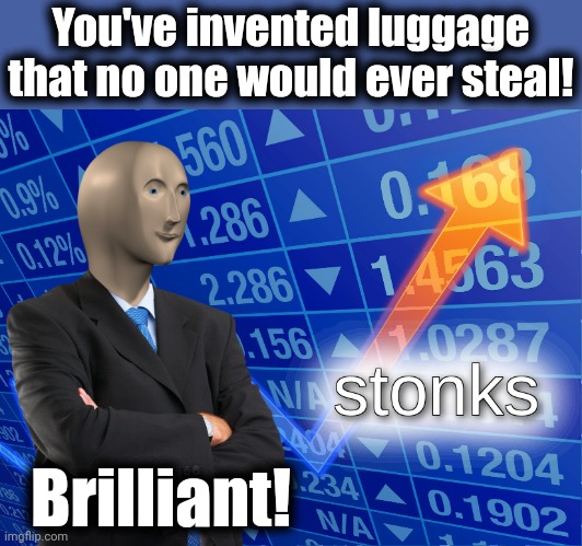 stonks | You've invented luggage that no one would ever steal! Brilliant! | image tagged in stonks | made w/ Imgflip meme maker