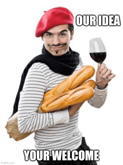 scumbag french | OUR IDEA YOUR WELCOME | image tagged in scumbag french | made w/ Imgflip meme maker