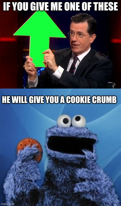 idk lmao | IF YOU GIVE ME ONE OF THESE; HE WILL GIVE YOU A COOKIE CRUMB | image tagged in upvotes,cookie monster | made w/ Imgflip meme maker