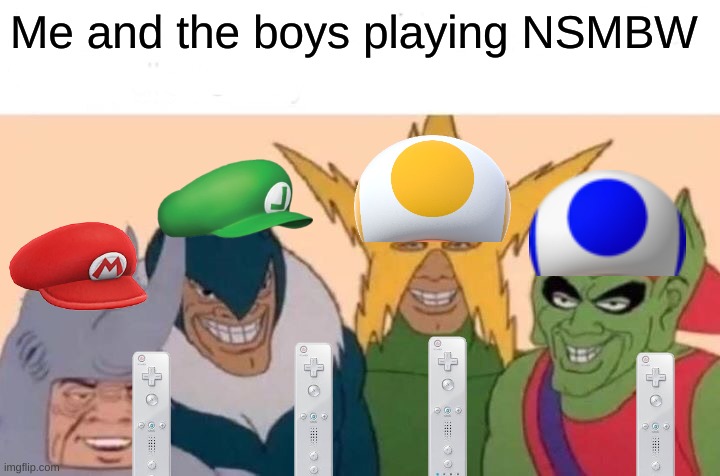 Me And The Boys Meme | Me and the boys playing NSMBW | image tagged in memes,me and the boys | made w/ Imgflip meme maker