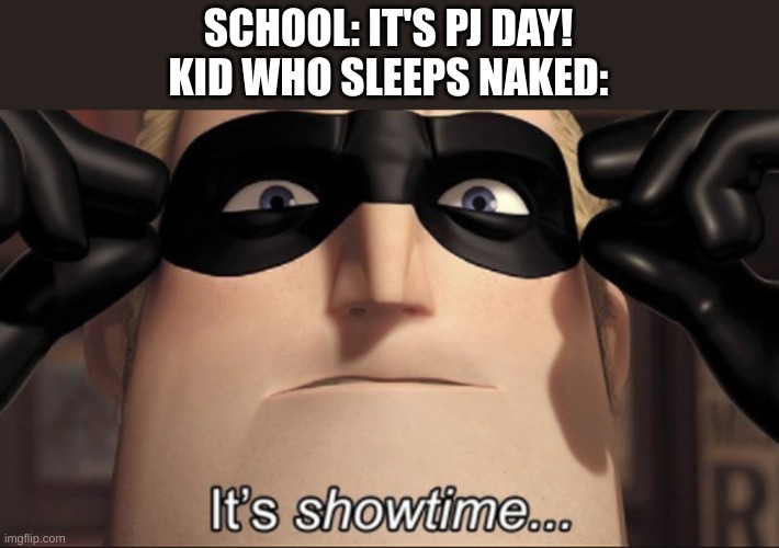 It's showtime | SCHOOL: IT'S PJ DAY!
KID WHO SLEEPS NAKED: | image tagged in it's showtime | made w/ Imgflip meme maker