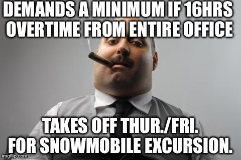 Scumbag Boss Meme | DEMANDS A MINIMUM IF 16HRS OVERTIME FROM ENTIRE OFFICE TAKES OFF THUR./FRI. FOR SNOWMOBILE EXCURSION. | image tagged in memes,scumbag boss,AdviceAnimals | made w/ Imgflip meme maker